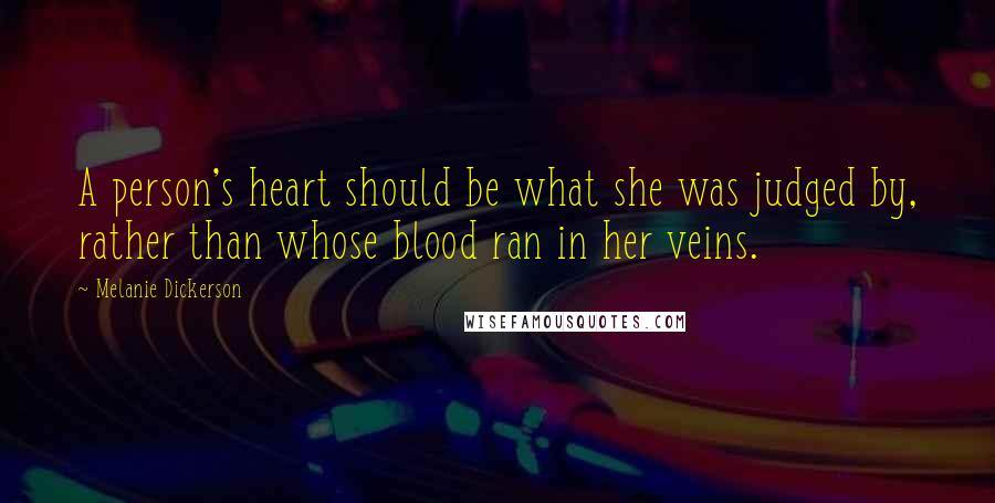 Melanie Dickerson Quotes: A person's heart should be what she was judged by, rather than whose blood ran in her veins.