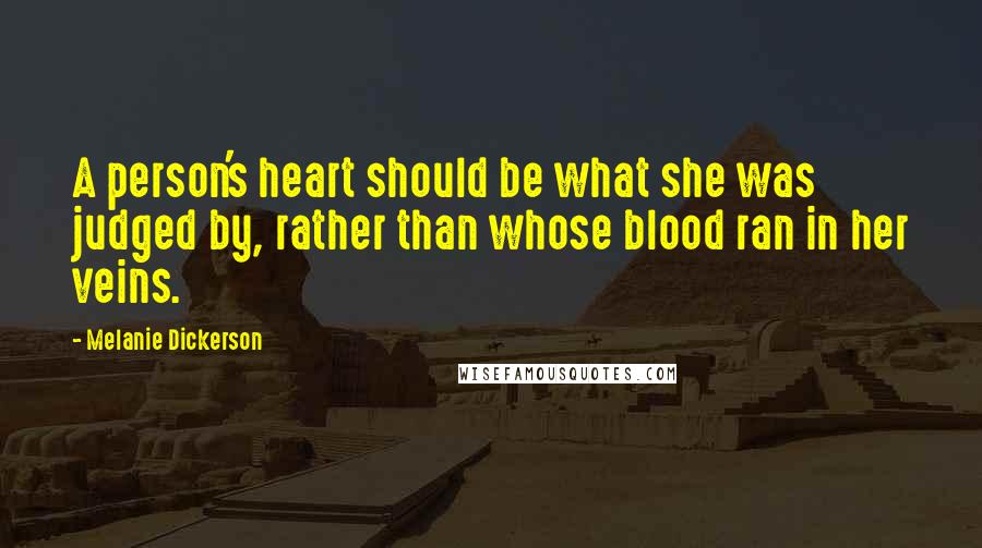 Melanie Dickerson Quotes: A person's heart should be what she was judged by, rather than whose blood ran in her veins.