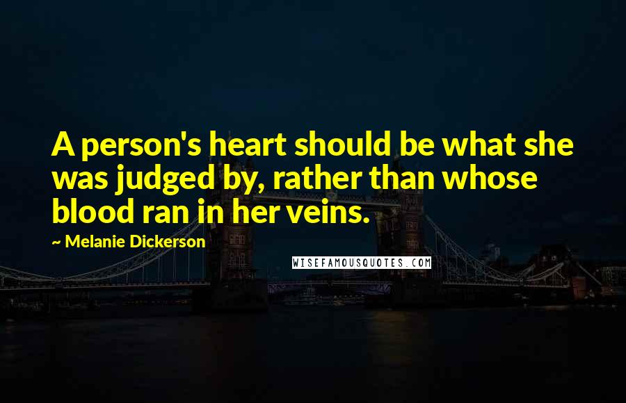 Melanie Dickerson Quotes: A person's heart should be what she was judged by, rather than whose blood ran in her veins.