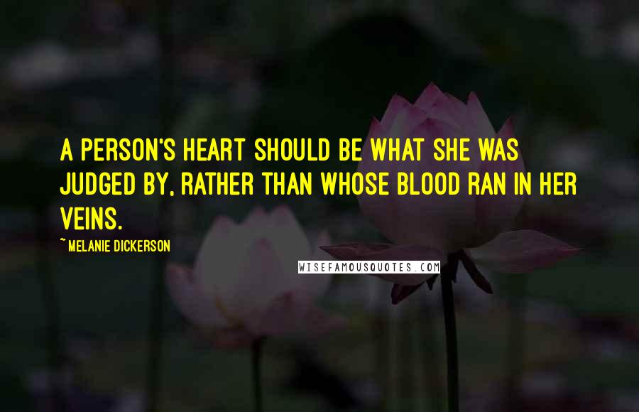 Melanie Dickerson Quotes: A person's heart should be what she was judged by, rather than whose blood ran in her veins.