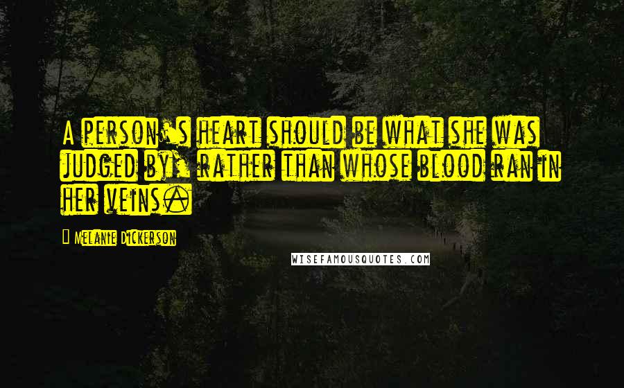 Melanie Dickerson Quotes: A person's heart should be what she was judged by, rather than whose blood ran in her veins.