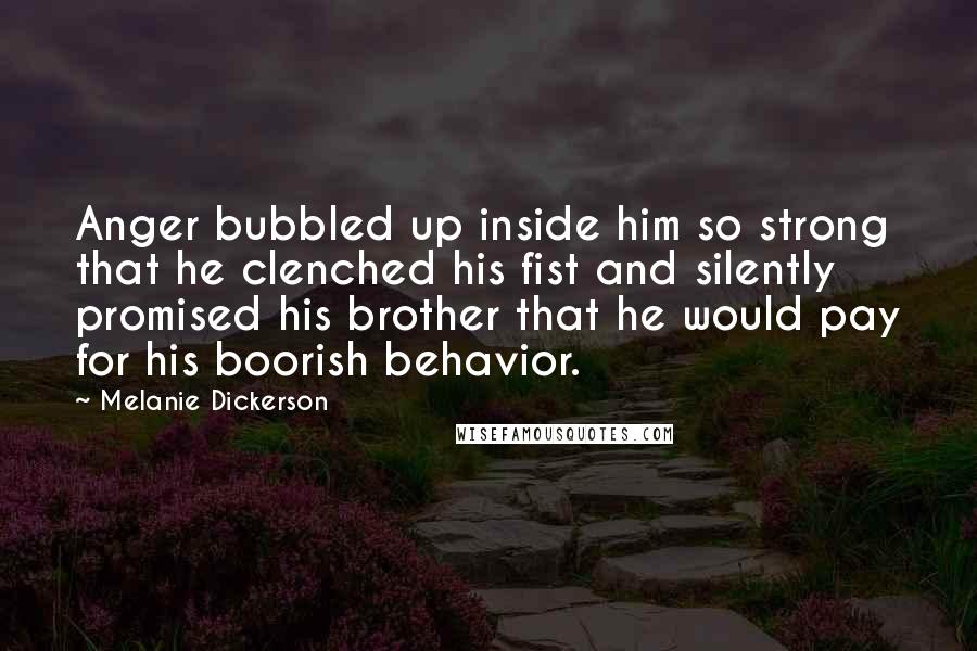 Melanie Dickerson Quotes: Anger bubbled up inside him so strong that he clenched his fist and silently promised his brother that he would pay for his boorish behavior.