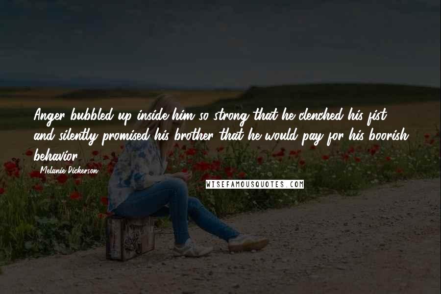 Melanie Dickerson Quotes: Anger bubbled up inside him so strong that he clenched his fist and silently promised his brother that he would pay for his boorish behavior.