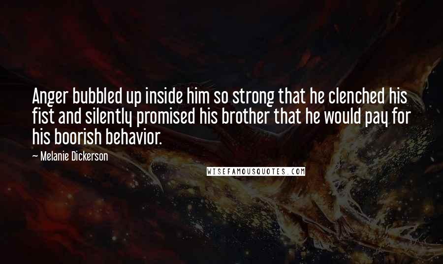 Melanie Dickerson Quotes: Anger bubbled up inside him so strong that he clenched his fist and silently promised his brother that he would pay for his boorish behavior.