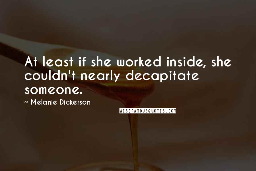 Melanie Dickerson Quotes: At least if she worked inside, she couldn't nearly decapitate someone.