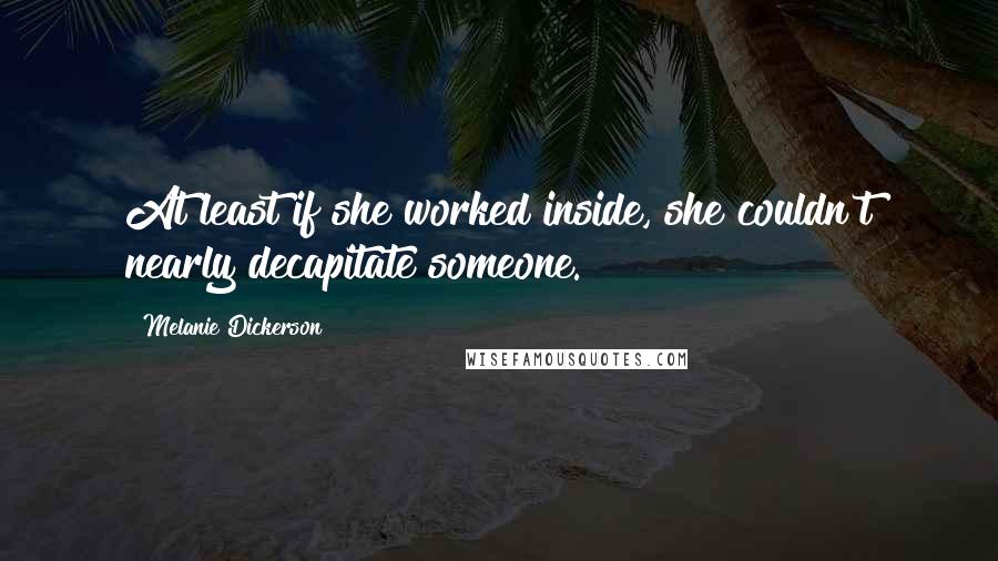 Melanie Dickerson Quotes: At least if she worked inside, she couldn't nearly decapitate someone.