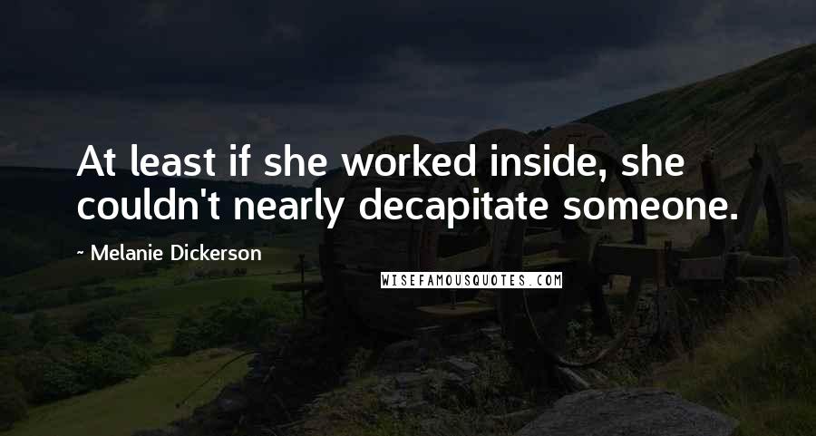 Melanie Dickerson Quotes: At least if she worked inside, she couldn't nearly decapitate someone.