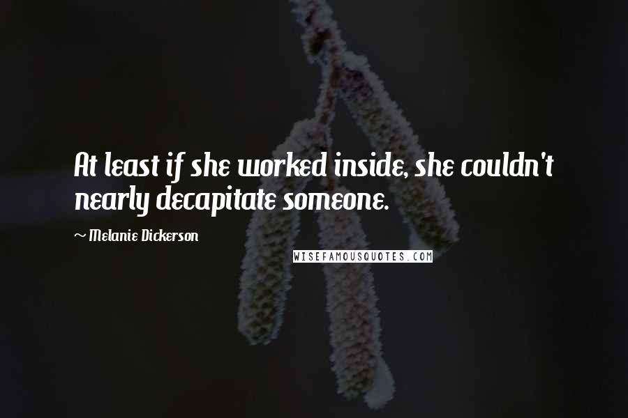 Melanie Dickerson Quotes: At least if she worked inside, she couldn't nearly decapitate someone.