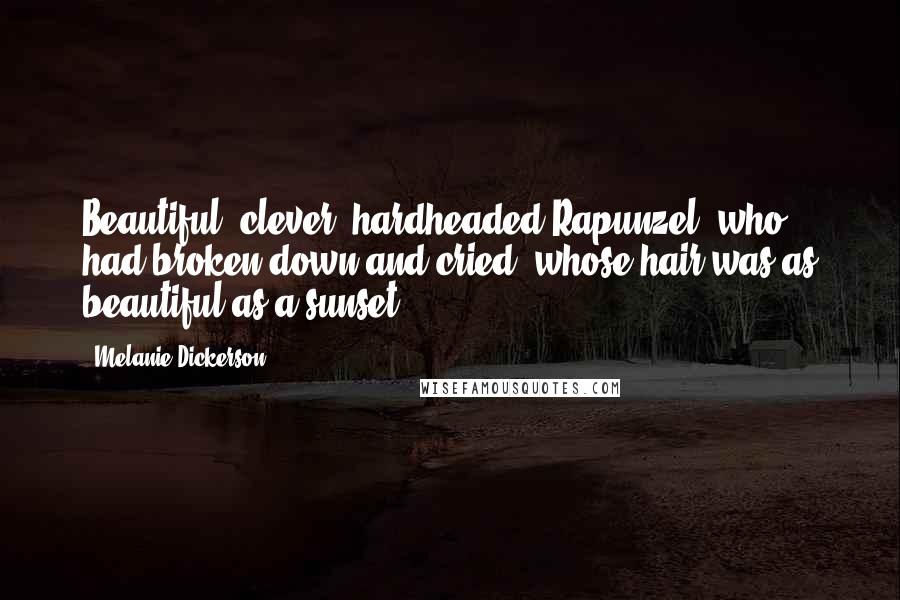 Melanie Dickerson Quotes: Beautiful, clever, hardheaded Rapunzel, who had broken down and cried, whose hair was as beautiful as a sunset.