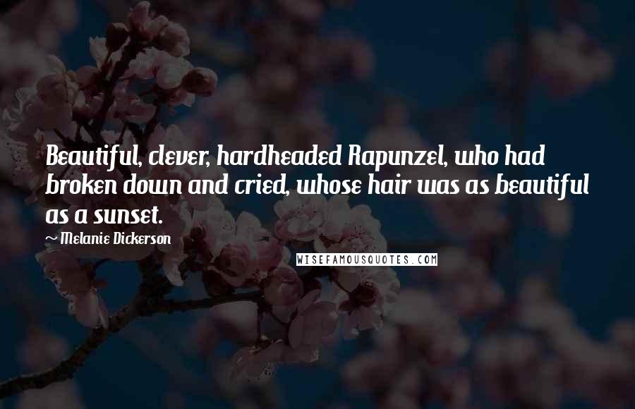 Melanie Dickerson Quotes: Beautiful, clever, hardheaded Rapunzel, who had broken down and cried, whose hair was as beautiful as a sunset.