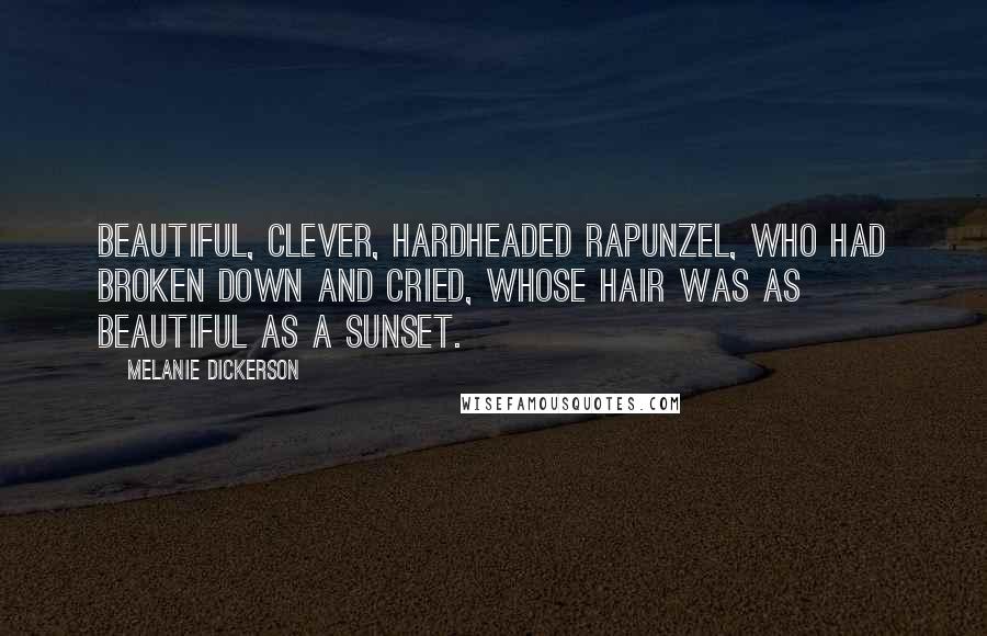 Melanie Dickerson Quotes: Beautiful, clever, hardheaded Rapunzel, who had broken down and cried, whose hair was as beautiful as a sunset.