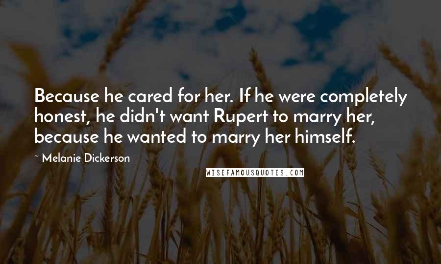 Melanie Dickerson Quotes: Because he cared for her. If he were completely honest, he didn't want Rupert to marry her, because he wanted to marry her himself.
