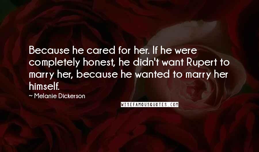 Melanie Dickerson Quotes: Because he cared for her. If he were completely honest, he didn't want Rupert to marry her, because he wanted to marry her himself.