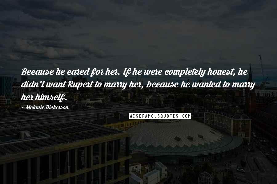 Melanie Dickerson Quotes: Because he cared for her. If he were completely honest, he didn't want Rupert to marry her, because he wanted to marry her himself.