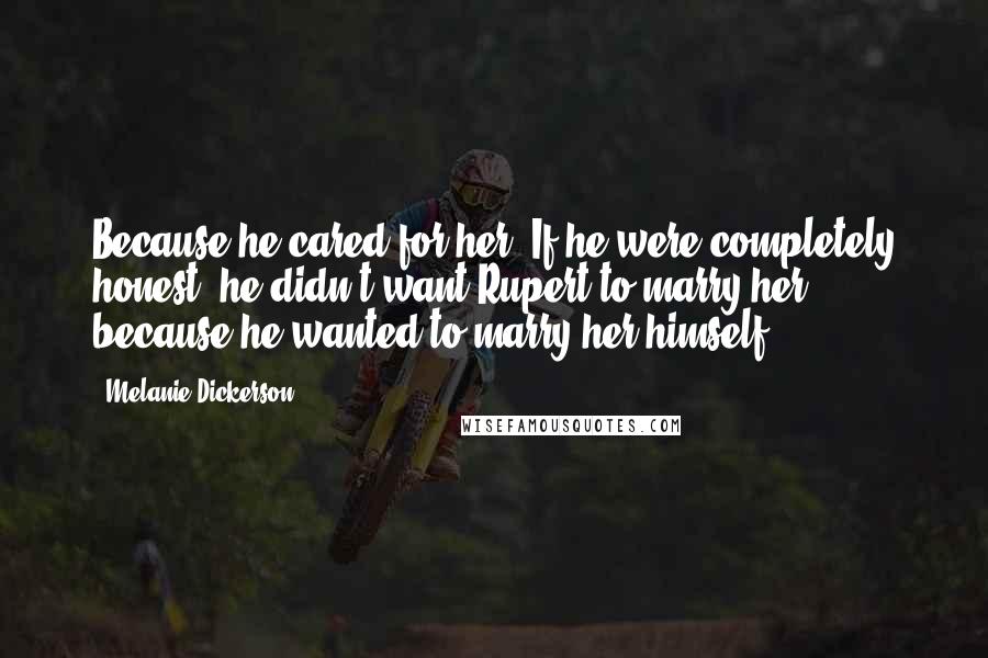 Melanie Dickerson Quotes: Because he cared for her. If he were completely honest, he didn't want Rupert to marry her, because he wanted to marry her himself.