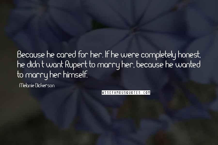 Melanie Dickerson Quotes: Because he cared for her. If he were completely honest, he didn't want Rupert to marry her, because he wanted to marry her himself.