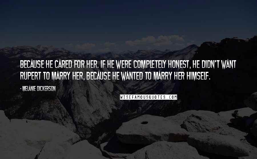 Melanie Dickerson Quotes: Because he cared for her. If he were completely honest, he didn't want Rupert to marry her, because he wanted to marry her himself.