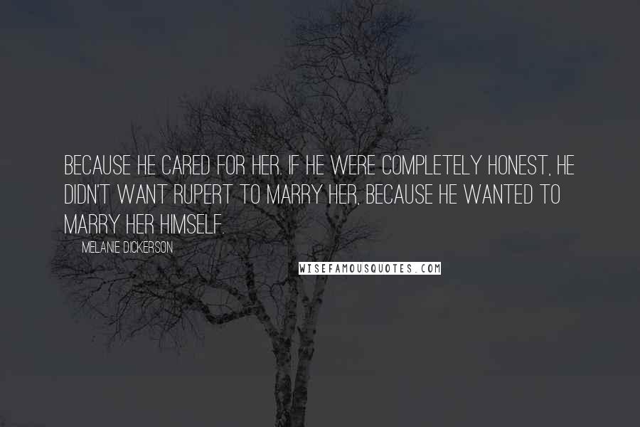 Melanie Dickerson Quotes: Because he cared for her. If he were completely honest, he didn't want Rupert to marry her, because he wanted to marry her himself.