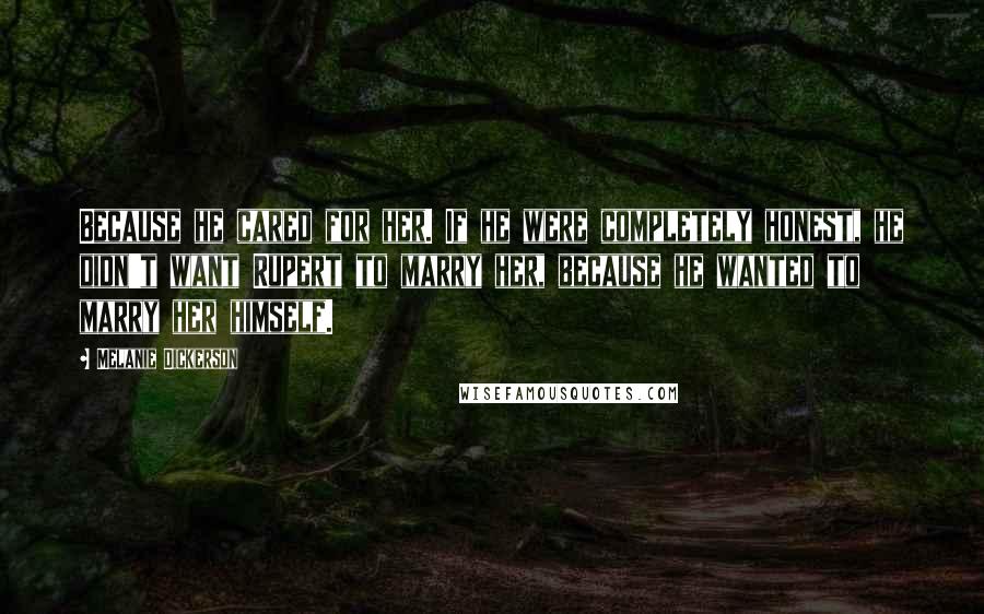 Melanie Dickerson Quotes: Because he cared for her. If he were completely honest, he didn't want Rupert to marry her, because he wanted to marry her himself.