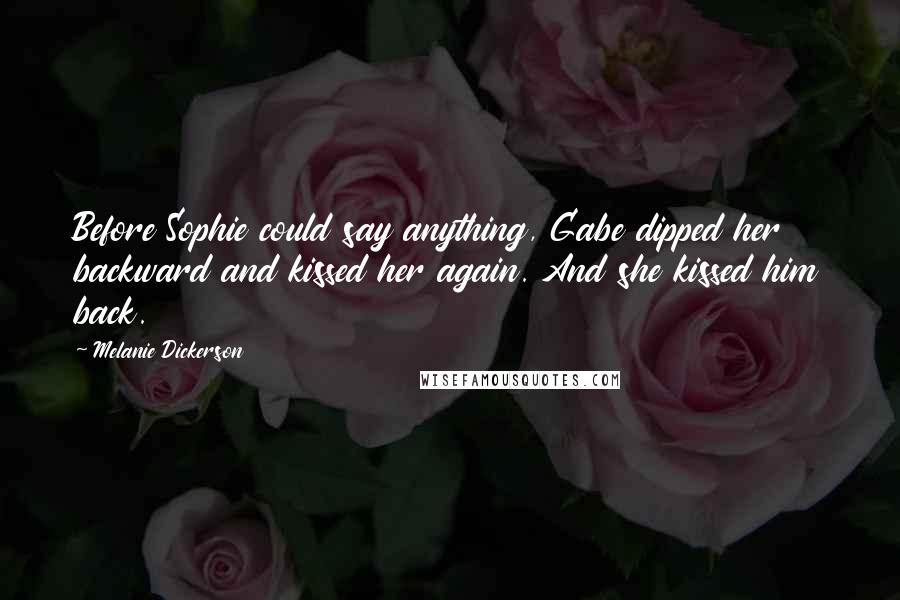 Melanie Dickerson Quotes: Before Sophie could say anything, Gabe dipped her backward and kissed her again. And she kissed him back.