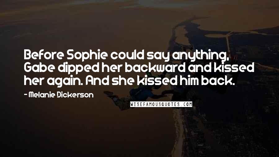 Melanie Dickerson Quotes: Before Sophie could say anything, Gabe dipped her backward and kissed her again. And she kissed him back.