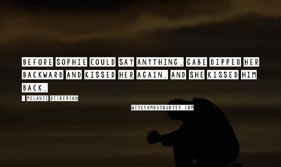 Melanie Dickerson Quotes: Before Sophie could say anything, Gabe dipped her backward and kissed her again. And she kissed him back.