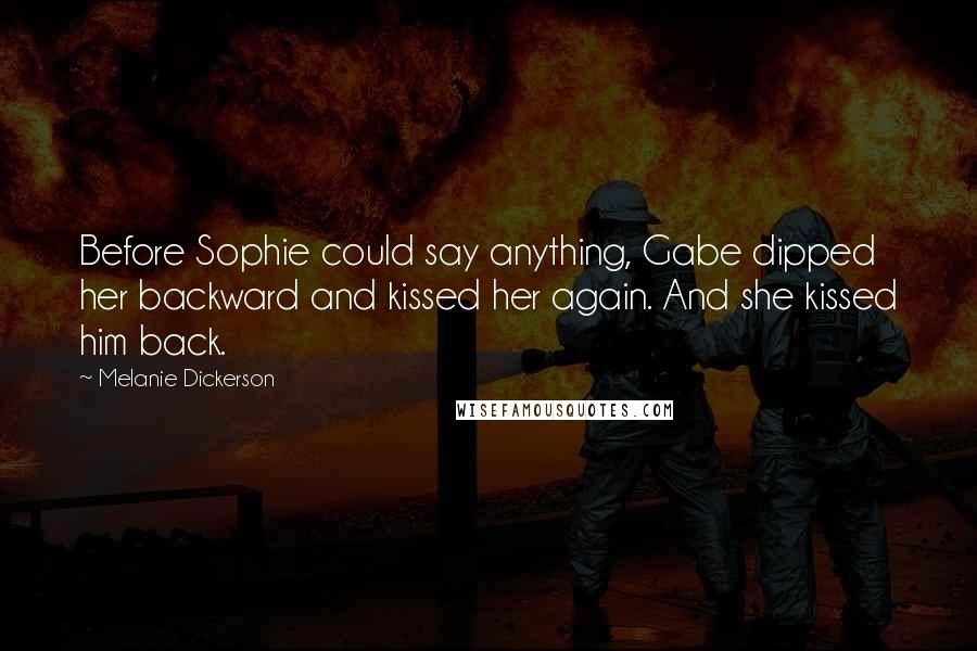 Melanie Dickerson Quotes: Before Sophie could say anything, Gabe dipped her backward and kissed her again. And she kissed him back.