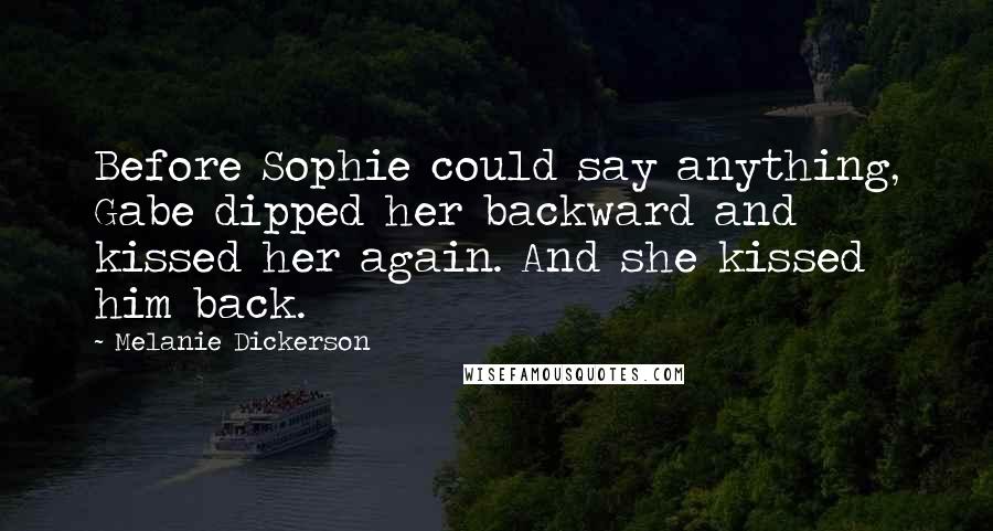 Melanie Dickerson Quotes: Before Sophie could say anything, Gabe dipped her backward and kissed her again. And she kissed him back.