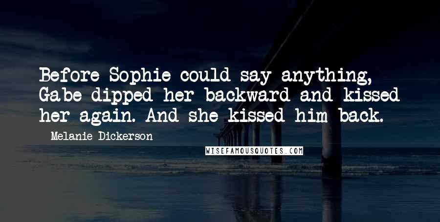 Melanie Dickerson Quotes: Before Sophie could say anything, Gabe dipped her backward and kissed her again. And she kissed him back.