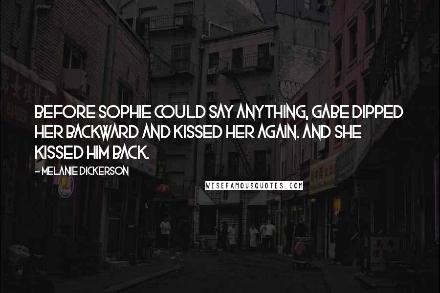 Melanie Dickerson Quotes: Before Sophie could say anything, Gabe dipped her backward and kissed her again. And she kissed him back.