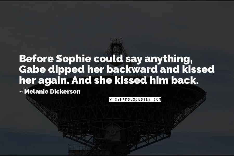 Melanie Dickerson Quotes: Before Sophie could say anything, Gabe dipped her backward and kissed her again. And she kissed him back.