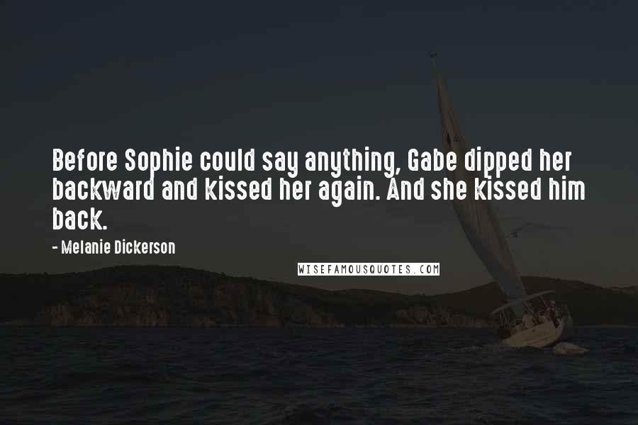 Melanie Dickerson Quotes: Before Sophie could say anything, Gabe dipped her backward and kissed her again. And she kissed him back.