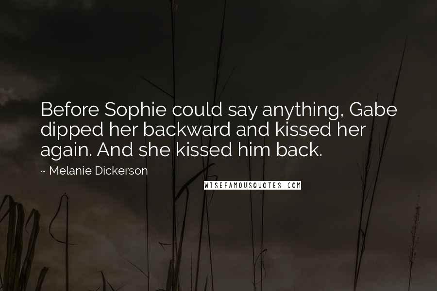 Melanie Dickerson Quotes: Before Sophie could say anything, Gabe dipped her backward and kissed her again. And she kissed him back.