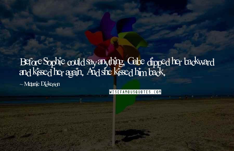 Melanie Dickerson Quotes: Before Sophie could say anything, Gabe dipped her backward and kissed her again. And she kissed him back.