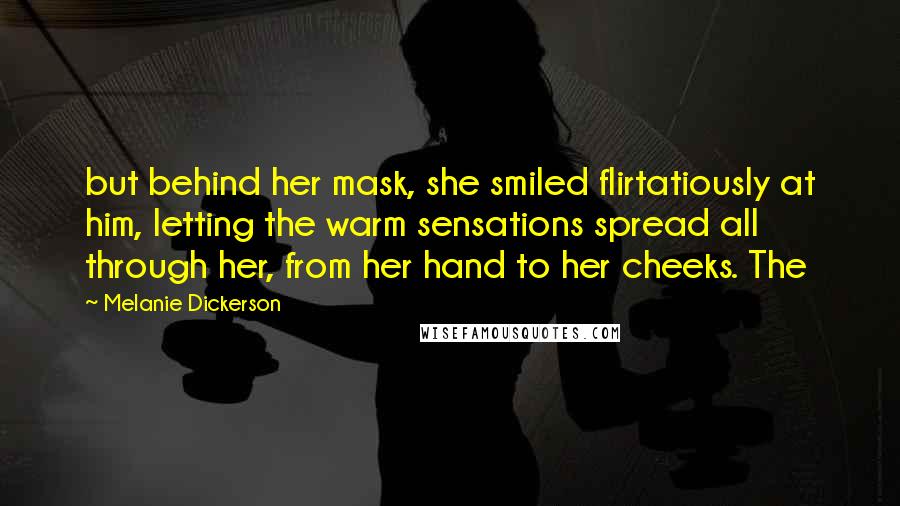 Melanie Dickerson Quotes: but behind her mask, she smiled flirtatiously at him, letting the warm sensations spread all through her, from her hand to her cheeks. The