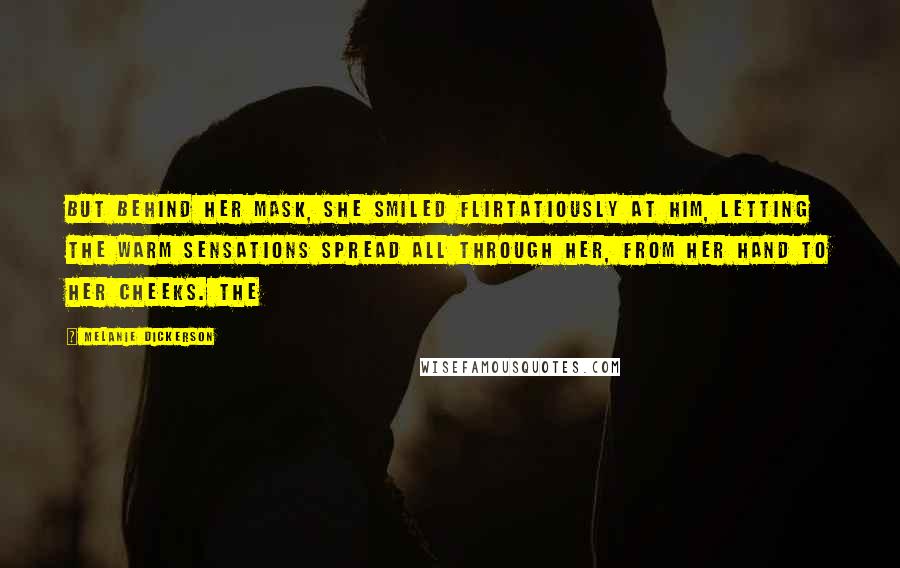 Melanie Dickerson Quotes: but behind her mask, she smiled flirtatiously at him, letting the warm sensations spread all through her, from her hand to her cheeks. The