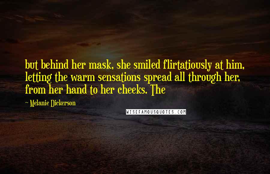 Melanie Dickerson Quotes: but behind her mask, she smiled flirtatiously at him, letting the warm sensations spread all through her, from her hand to her cheeks. The