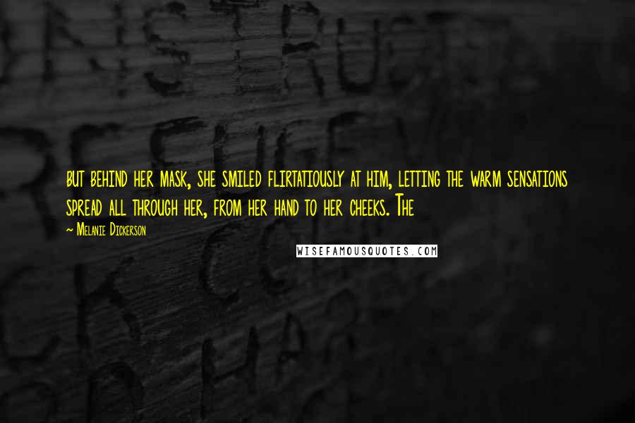 Melanie Dickerson Quotes: but behind her mask, she smiled flirtatiously at him, letting the warm sensations spread all through her, from her hand to her cheeks. The