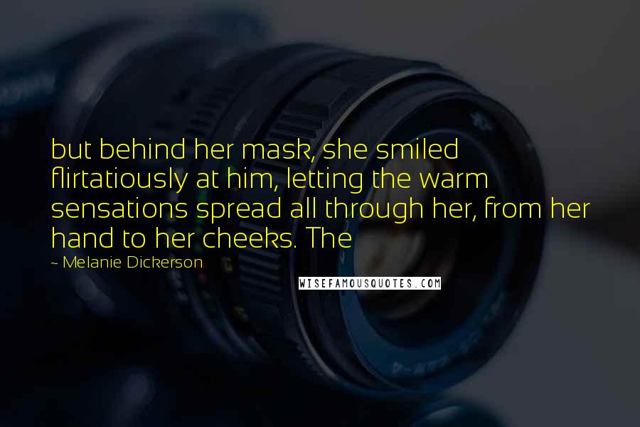 Melanie Dickerson Quotes: but behind her mask, she smiled flirtatiously at him, letting the warm sensations spread all through her, from her hand to her cheeks. The