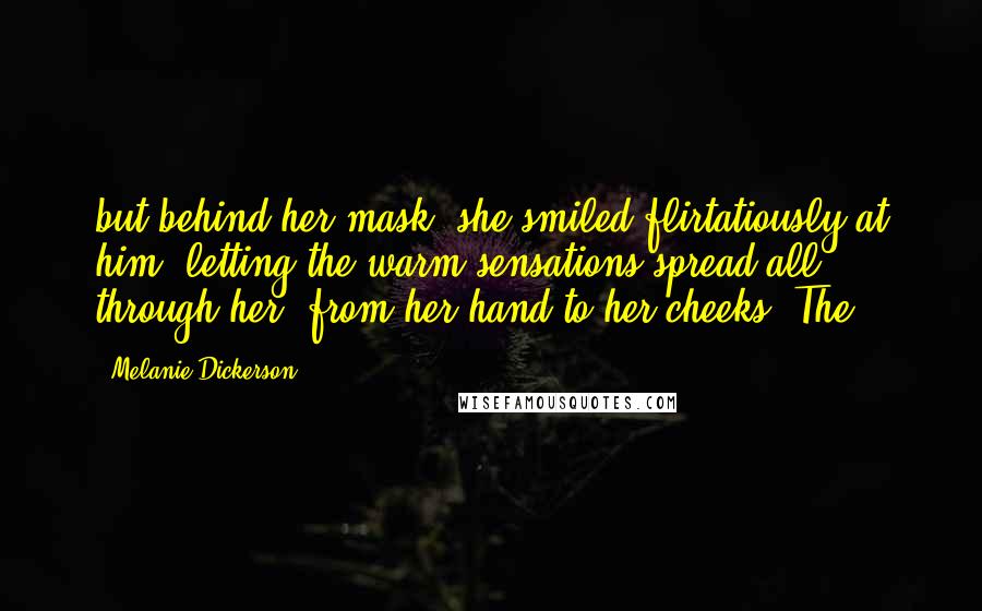 Melanie Dickerson Quotes: but behind her mask, she smiled flirtatiously at him, letting the warm sensations spread all through her, from her hand to her cheeks. The