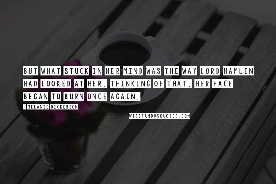 Melanie Dickerson Quotes: But what stuck in her mind was the way Lord Hamlin had looked at her. Thinking of that, her face began to burn once again.