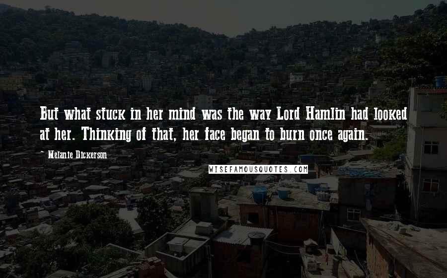 Melanie Dickerson Quotes: But what stuck in her mind was the way Lord Hamlin had looked at her. Thinking of that, her face began to burn once again.