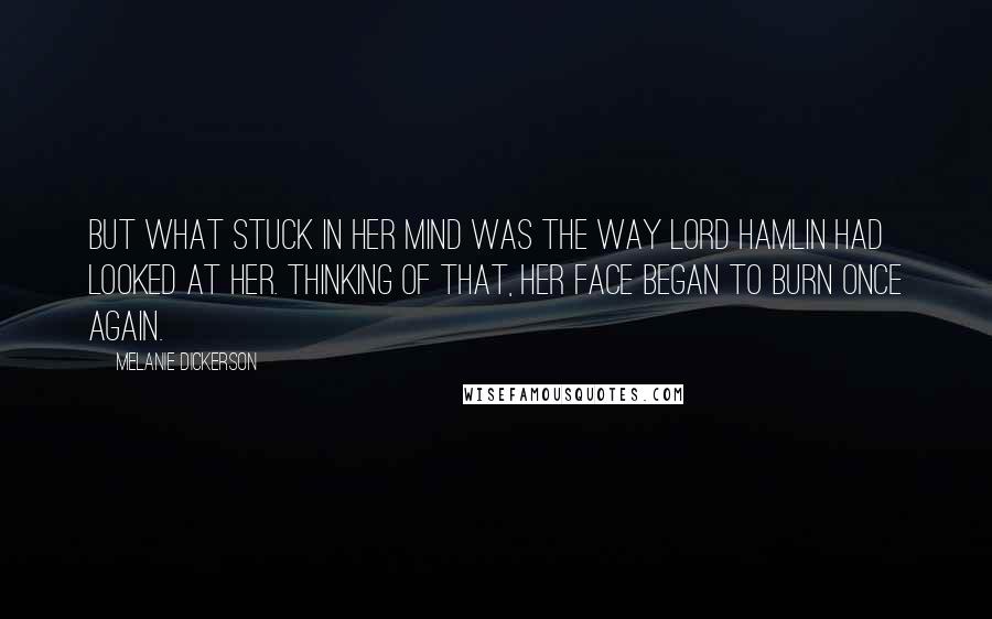 Melanie Dickerson Quotes: But what stuck in her mind was the way Lord Hamlin had looked at her. Thinking of that, her face began to burn once again.