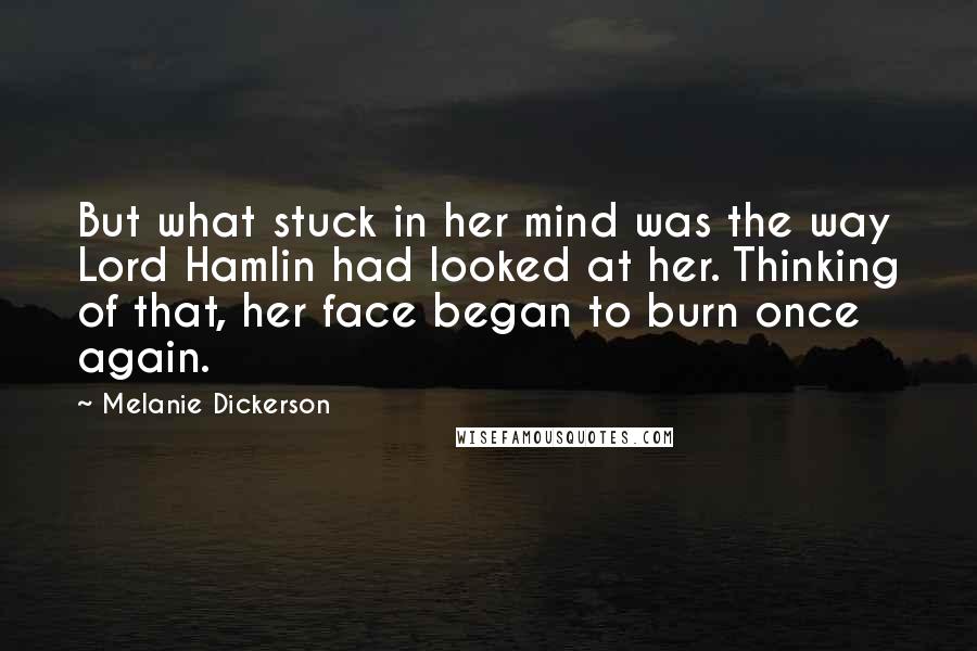 Melanie Dickerson Quotes: But what stuck in her mind was the way Lord Hamlin had looked at her. Thinking of that, her face began to burn once again.