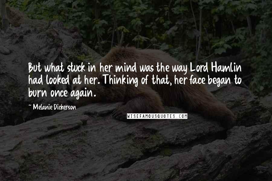 Melanie Dickerson Quotes: But what stuck in her mind was the way Lord Hamlin had looked at her. Thinking of that, her face began to burn once again.
