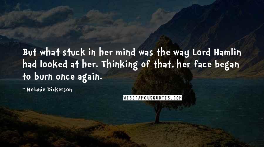 Melanie Dickerson Quotes: But what stuck in her mind was the way Lord Hamlin had looked at her. Thinking of that, her face began to burn once again.