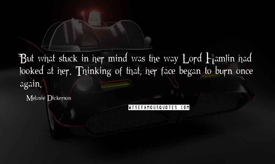 Melanie Dickerson Quotes: But what stuck in her mind was the way Lord Hamlin had looked at her. Thinking of that, her face began to burn once again.