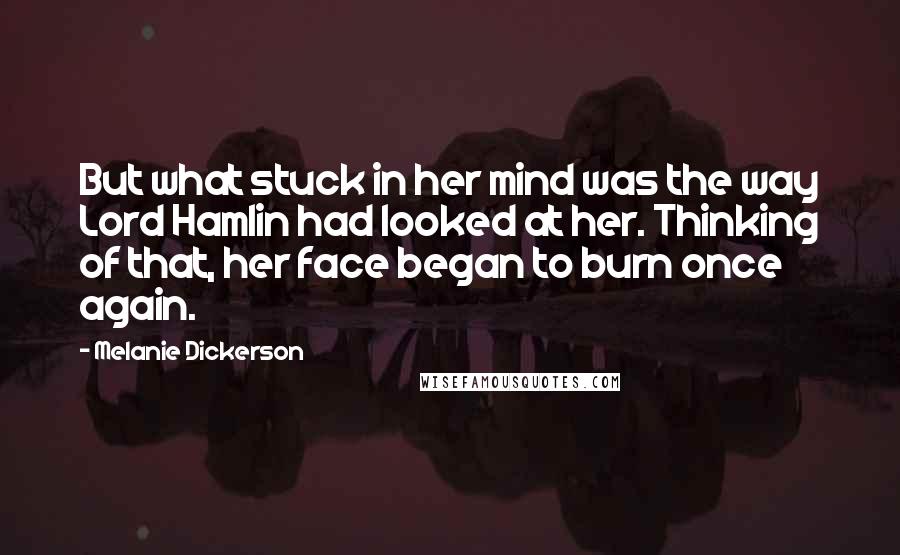 Melanie Dickerson Quotes: But what stuck in her mind was the way Lord Hamlin had looked at her. Thinking of that, her face began to burn once again.