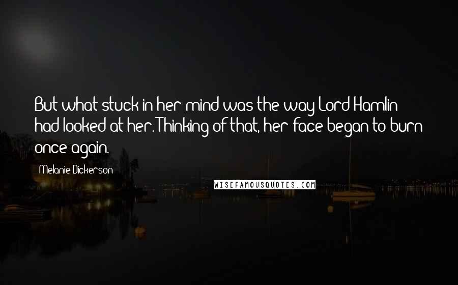 Melanie Dickerson Quotes: But what stuck in her mind was the way Lord Hamlin had looked at her. Thinking of that, her face began to burn once again.
