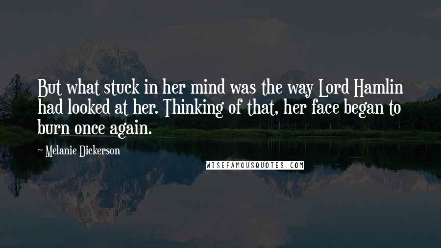 Melanie Dickerson Quotes: But what stuck in her mind was the way Lord Hamlin had looked at her. Thinking of that, her face began to burn once again.